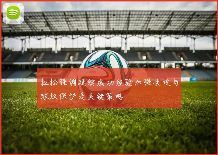 拉松强调延续成功经验加强快攻与球权保护是关键策略