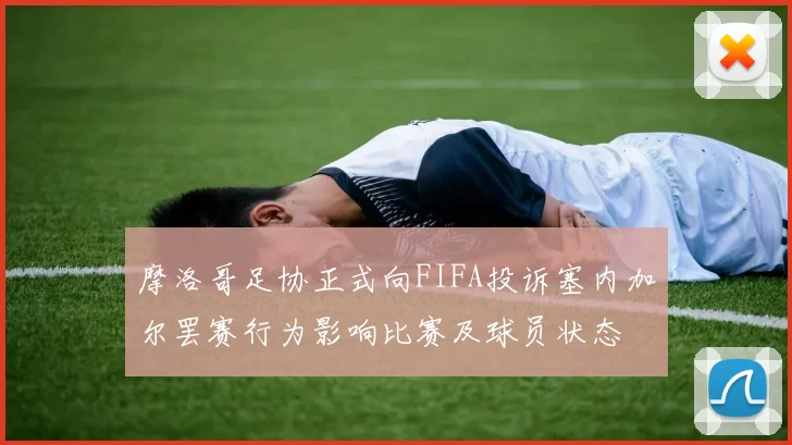 摩洛哥足协正式向FIFA投诉塞内加尔罢赛行为影响比赛及球员状态