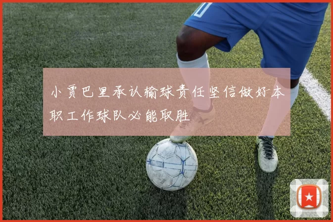 小贾巴里承认输球责任坚信做好本职工作球队必能取胜