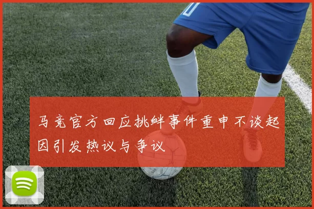 马竞官方回应挑衅事件重申不谈起因引发热议与争议