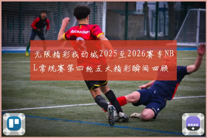 无限精彩我的城2025至2026赛季NBL常规赛第四轮五大精彩瞬间回顾
